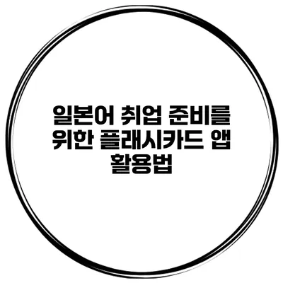일본어 취업 준비를 위한 플래시카드 앱 활용법