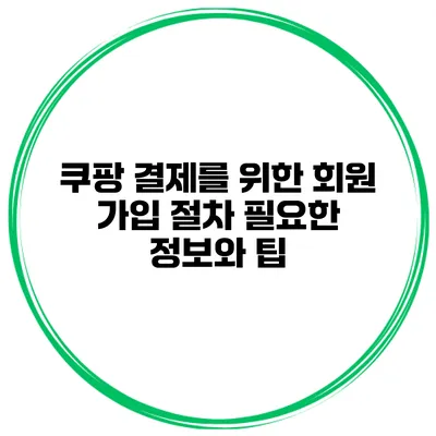 쿠팡 결제를 위한 회원 가입 절차 필요한 정보와 팁