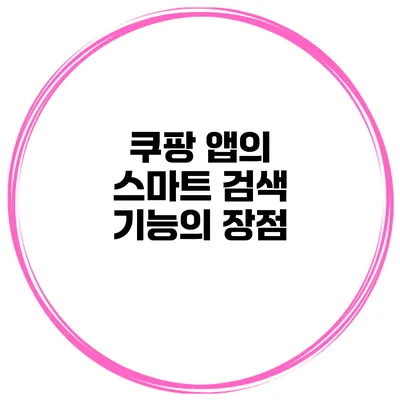 쿠팡 앱의 스마트 검색 기능의 장점
