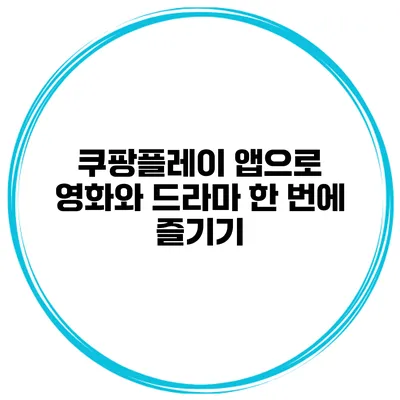 쿠팡플레이 앱으로 영화와 드라마 한 번에 즐기기